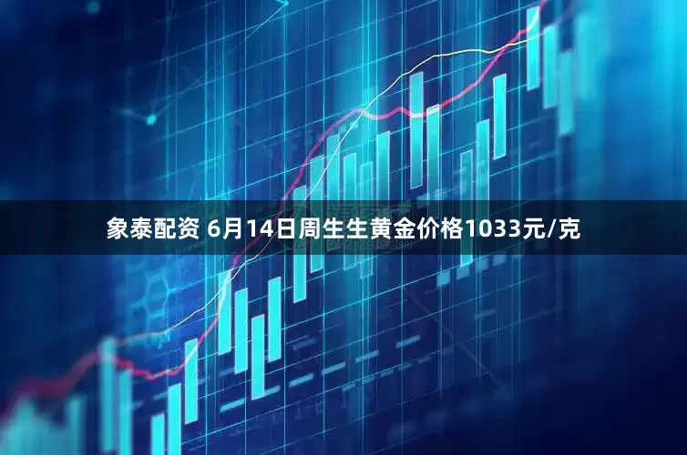 象泰配资 6月14日周生生黄金价格1033元/克