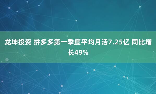龙坤投资 拼多多第一季度平均月活7.25亿 同比增长49%