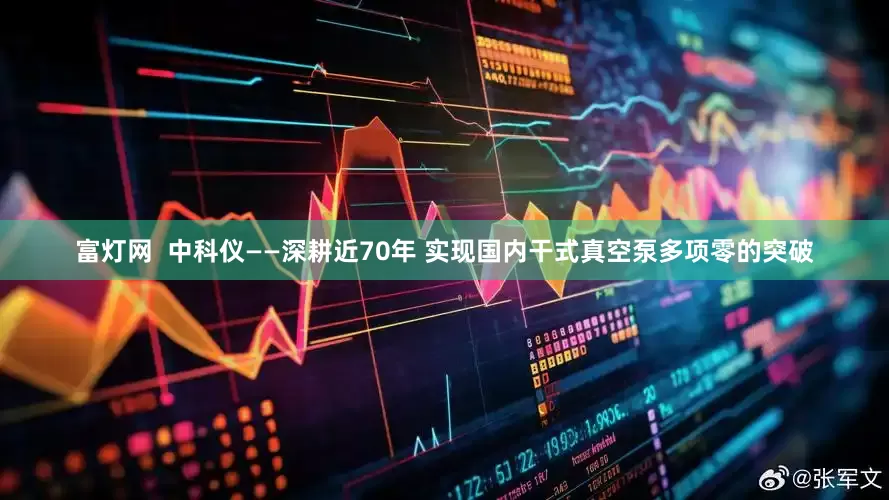 富灯网  中科仪——深耕近70年 实现国内干式真空泵多项零的突破