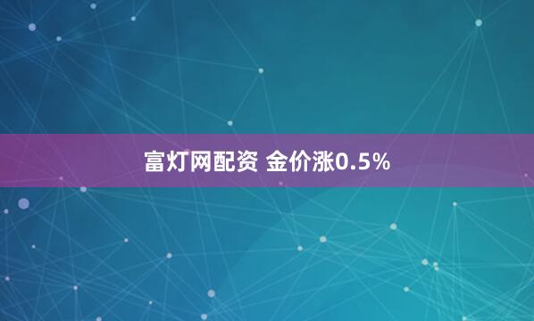 富灯网配资 金价涨0.5%