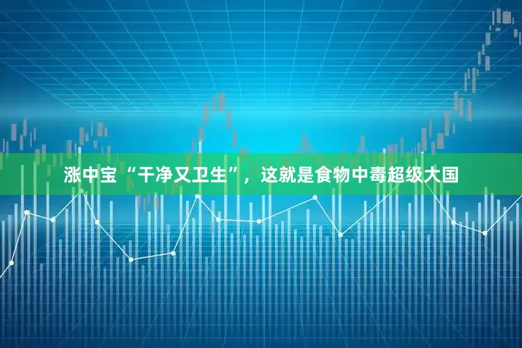 涨中宝 “干净又卫生”，这就是食物中毒超级大国