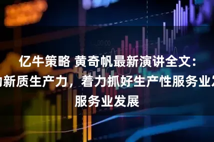 亿牛策略 黄奇帆最新演讲全文：推动新质生产力，着力抓好生产性服务业发展