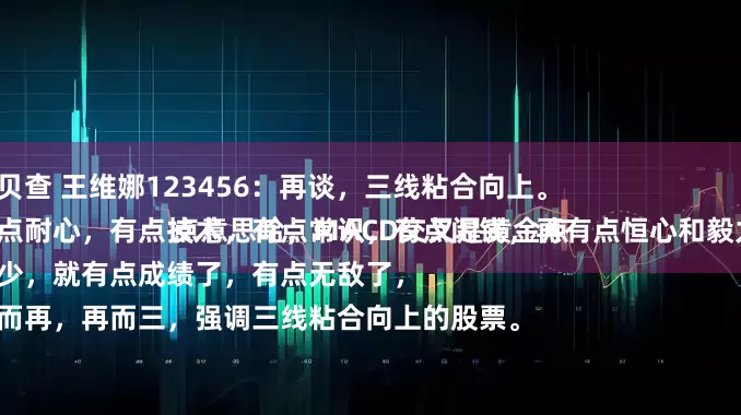 贝贝查 王维娜123456：再谈，三线粘合向上。
有点耐心，有点技术，有点常识，有点闲钱，再有点恒心和毅力。
多少，就有点成绩了，有点无敌了，
一而再，再而三，强调三线粘合向上的股票。
有点意思哈，MACD交叉是黄金点