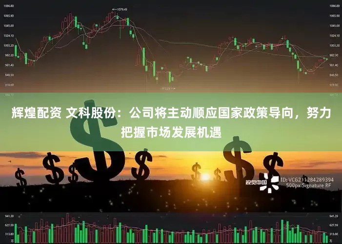 辉煌配资 文科股份：公司将主动顺应国家政策导向，努力把握市场发展机遇
