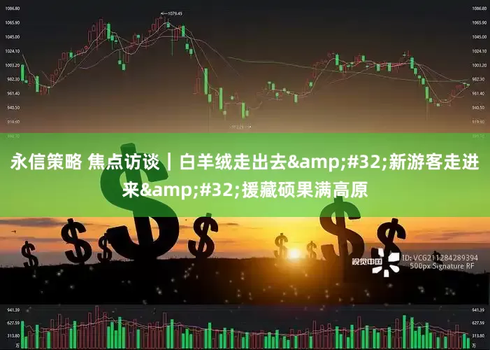 永信策略 焦点访谈｜白羊绒走出去&#32;新游客走进来&#32;援藏硕果满高原