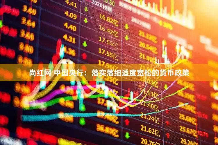尚红网 中国央行：落实落细适度宽松的货币政策