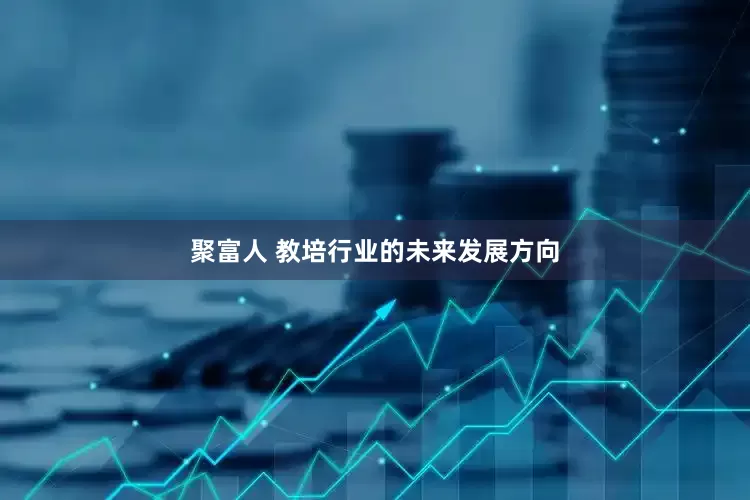 聚富人 教培行业的未来发展方向