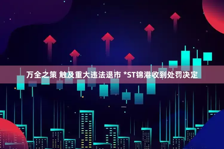 万全之策 触及重大违法退市 *ST锦港收到处罚决定