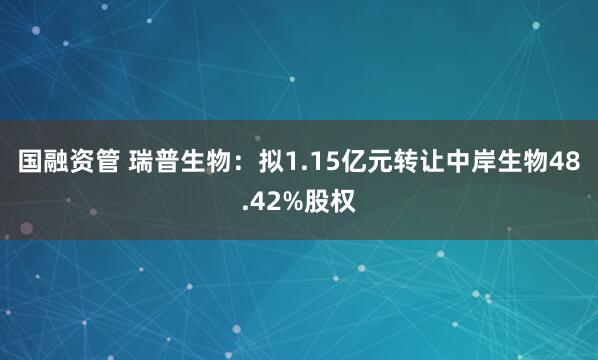 国融资管 瑞普生物:拟1.15亿元转让中岸生物48.42%股权