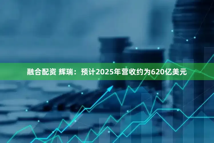 融合配资 辉瑞:预计2025年营收约为620亿美元