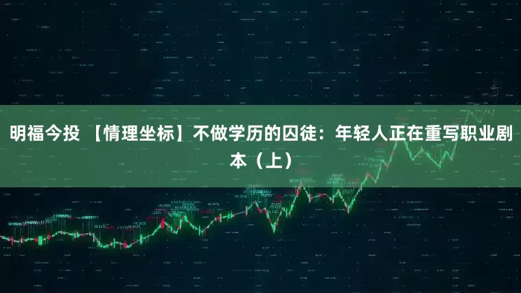 明福今投 【情理坐标】不做学历的囚徒：年轻人正在重写职业剧本（上）